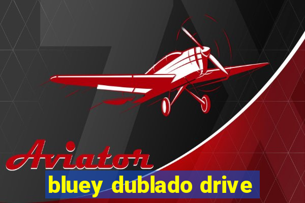 bluey dublado drive